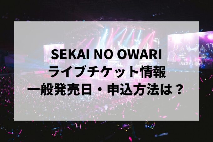 SEKAI NO OWARIライブ情報まとめ！チケット一般発売日・申し込み方法は？