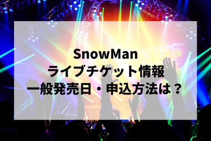 Snow Manライブ情報まとめ！チケット一般発売日・申し込み方法は？