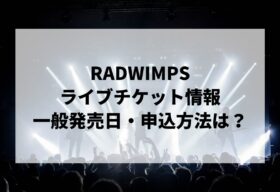 RADWIMPSライブ2025情報まとめ！チケット一般発売日・申し込み