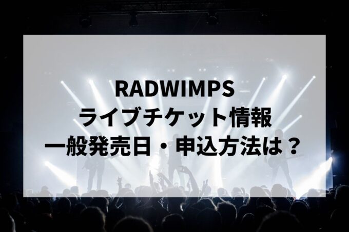 RADWIMPSライブ情報まとめ！チケット一般発売日・申し込み方法は？