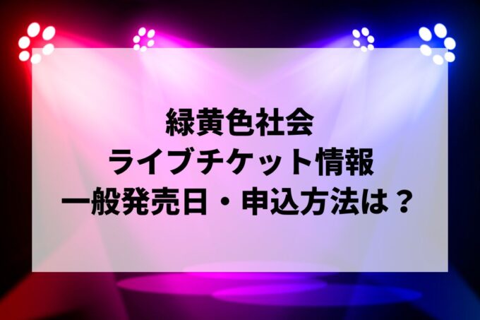 緑黄色社会ライブ情報まとめ！チケット一般発売日・申し込み方法は？