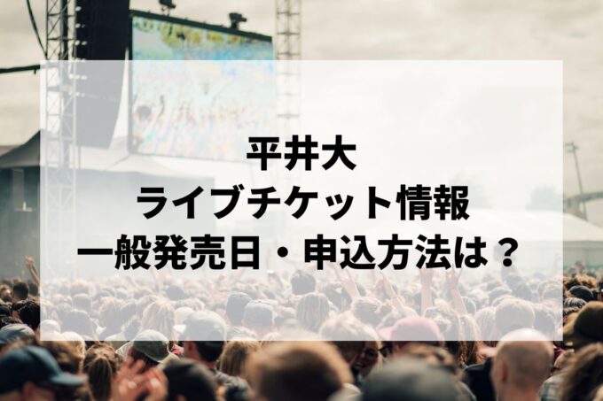 平井大ライブ2024情報まとめ！チケット一般発売日・申し込み方法は？