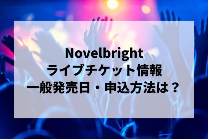 Novelbrightライブ情報まとめ！チケット一般発売日・申し込み方法は？