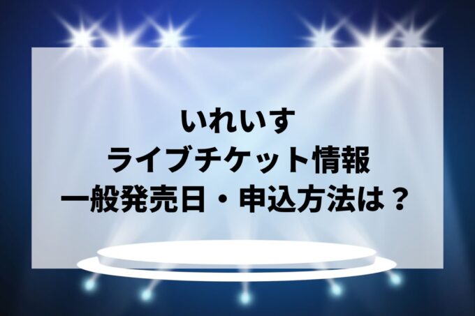 いれいすライブ情報まとめ！チケット一般発売日・申し込み方法は？