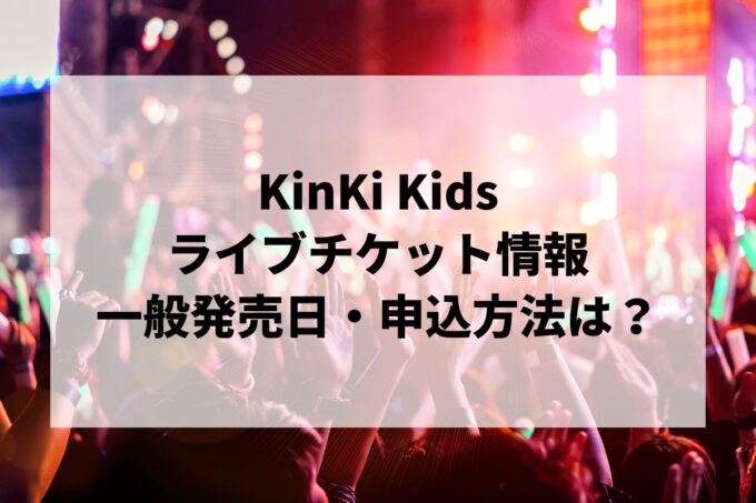 KinKi Kidsライブ情報まとめ！チケット一般発売日・申し込み方法は？