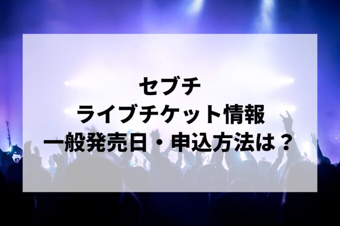 セブチライブ情報まとめ！チケット一般発売日・申し込み方法は？