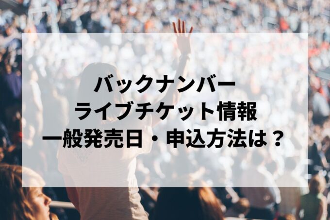 バックナンバーライブ情報まとめ！チケット一般発売日・申し込み方法は？
