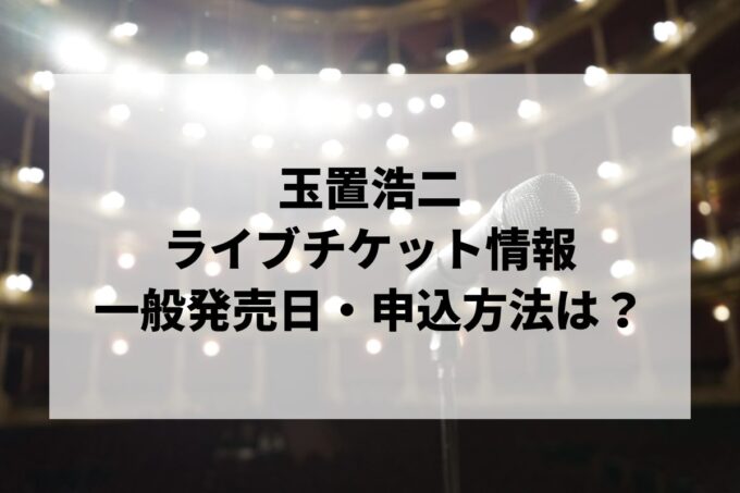 玉置浩二ライブ情報まとめ！チケット一般発売日・申し込み方法は？