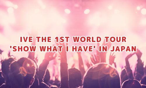 IVE THE 1ST WORLD TOUR 'SHOW WHAT I HAVE' IN JAPAN