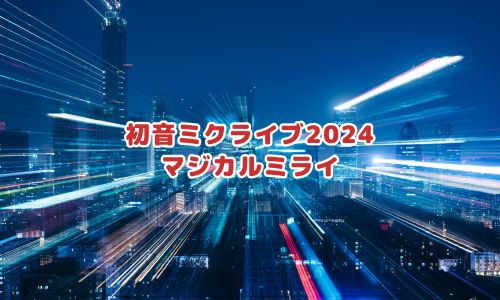初音ミクライブ2024「マジカルミライ」