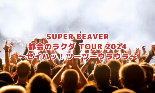 SUPER BEAVER 都会のラクダ TOUR 2024 〜セイハッ！ツーツーウラウラ〜