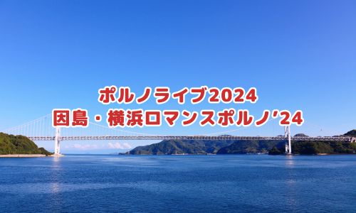 ポルノライブ2024「因島・横浜ロマンスポルノ’24」