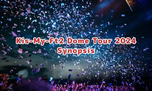 Kis-My-Ft2 Dome Tour 2024 Synopsis