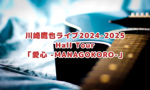 川崎鷹也ライブ2024-2025 Hall Tour「愛心 -MANAGOKORO-」