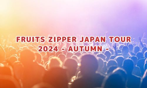 FRUITS ZIPPER JAPAN TOUR 2024 - AUTUMN -