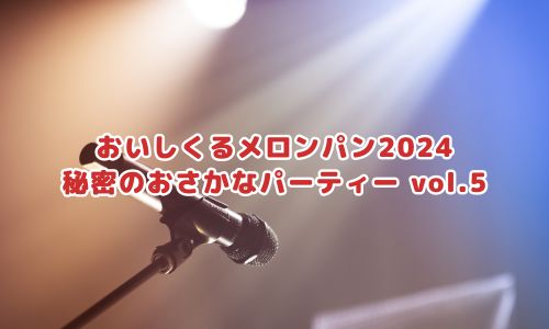 おいしくるメロンパンライブ2024「秘密のおさかなパーティー vol.5」