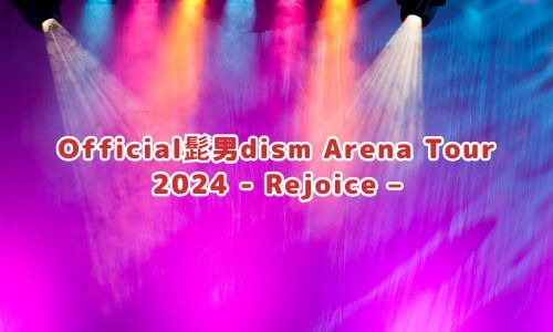 Official髭男dism Arena Tour 2024 - Rejoice –