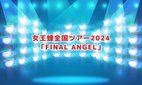 女王蜂全国ツアー2024「FINAL ANGEL」