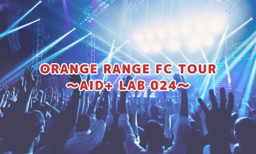 ORANGE RANGE FC TOUR 〜AID+ LAB 024〜