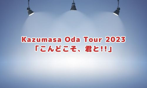 Kazumasa Oda Tour 2023 「こんどこそ、君と!!」