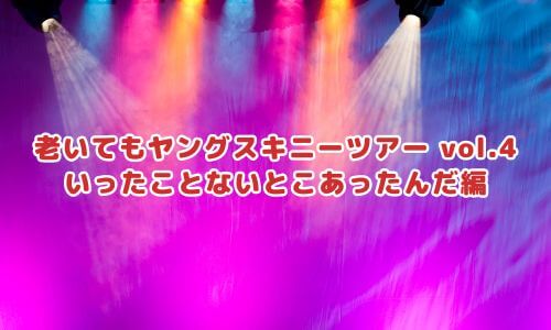 "老いてもヤングスキニーツアー vol.4" いったことないとこあったんだ編