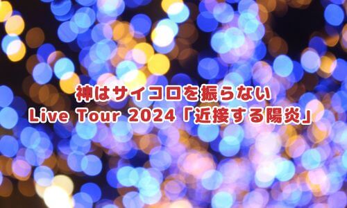 神はサイコロを振らない
Live Tour 2024「近接する陽炎」