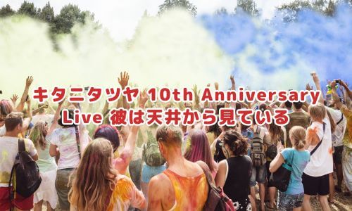 キタニタツヤ 10th Anniversary Live 彼は天井から見ている