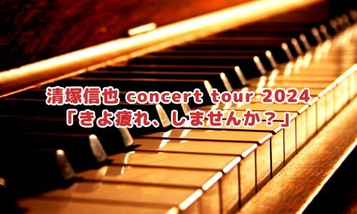 清塚信也 concert tour 2024「きよ疲れ、しませんか？」