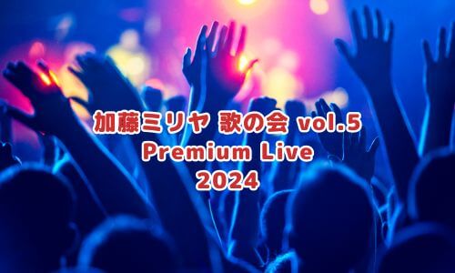加藤ミリヤ 歌の会 vol.5 Premium Live 2024