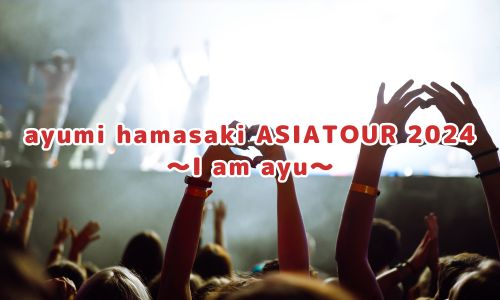 ayumi hamasaki ASIA TOUR 2024 ～I am ayu～