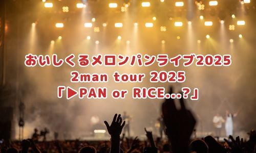 おいしくるメロンパンライブ2025 2man tour 2025
「▶PAN or RICE...?」