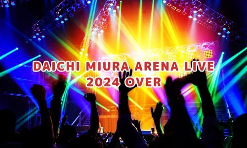 DAICHI MIURA ARENA LIVE 2024 OVER