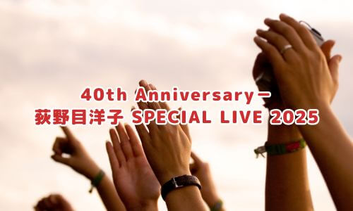 40th Anniversary－ 荻野目洋子 SPECIAL LIVE 2025