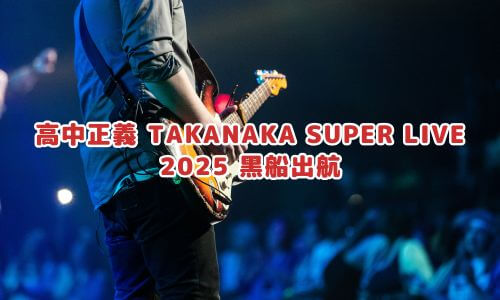 高中正義 TAKANAKA SUPER LIVE 2025 黒船出航