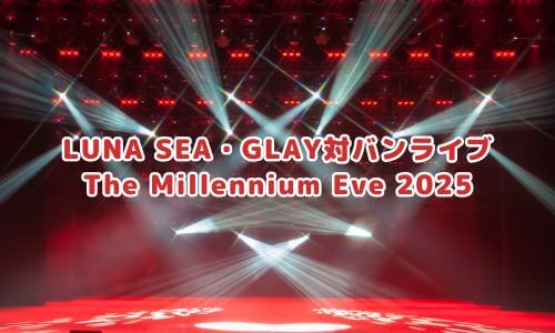 LUNA SEA・GLAY対バンライブ「The Millennium Eve 2025」
