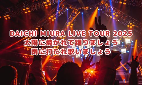 DAICHI MIURA LIVE TOUR 2025 太陽に焼かれて踊りましょう 雨に打たれ歌いましょう