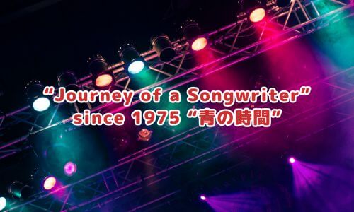 “Journey of a Songwriter” since 1975 “青の時間”