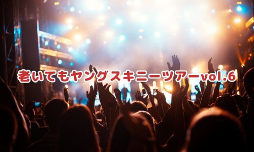 老いてもヤングスキニーツアーvol.6