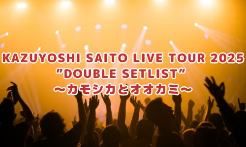 KAZUYOSHI SAITO LIVE TOUR 2025 ”DOUBLE SETLIST” ～カモシカとオオカミ～