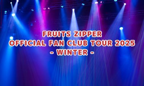 FRUITS ZIPPER OFFICIAL FAN CLUB TOUR 2025 - WINTER -