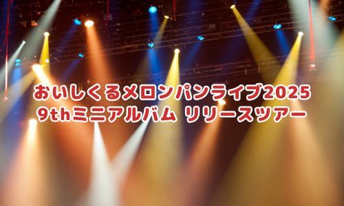 おいしくるメロンパンライブ2025「9thミニアルバム リリースツアー」