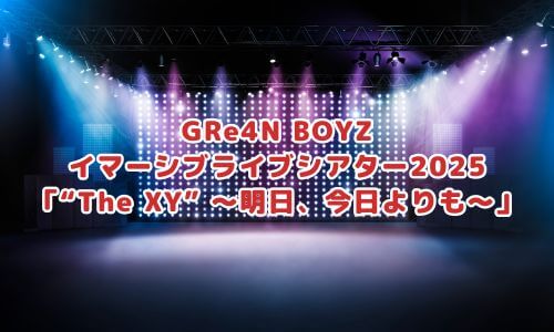 GRe4N BOYZ イマーシブライブシアター2025「“The XY” 〜明日、今日よりも〜」