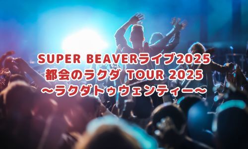 SUPER BEAVERライブ2025「都会のラクダ TOUR 2025 〜ラクダトゥウェンティー〜」