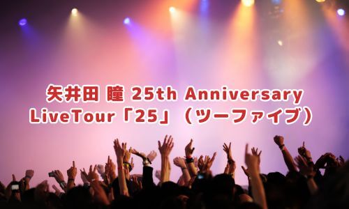 矢井田 瞳 25th Anniversary LiveTour「25」（ツーファイブ）