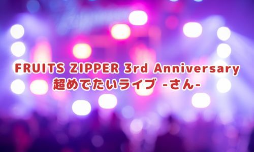 FRUITS ZIPPER 3rd Anniversary 超めでたいライブ -さん-