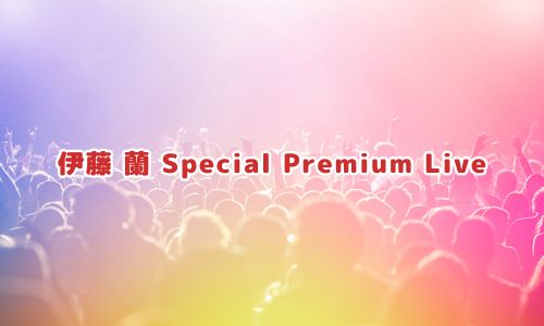 伊藤 蘭 Special Premium Live