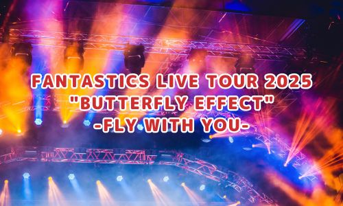 FANTASTICS LIVE TOUR 2025 "BUTTERFLY EFFECT"
-FLY WITH YOU-