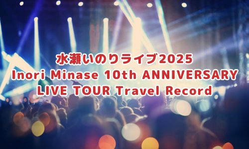 水瀬いのりライブ2025「Inori Minase 10th ANNIVERSARY LIVE TOUR Travel Record」