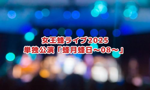 女王蜂ライブ2025 単独公演「蜂月蜂日～08～」