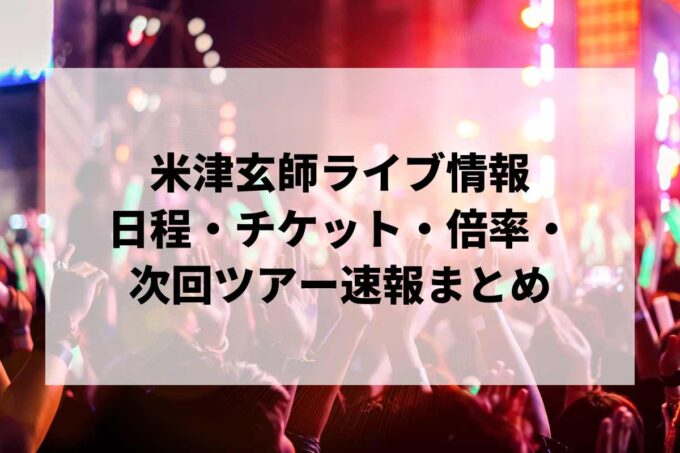 【2026年最新】米津玄師ライブ情報まとめ｜日程・チケット・倍率・次回ツアー速報